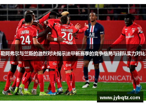 勒阿弗尔与兰斯的激烈对决揭示法甲新赛季的竞争格局与球队实力对比