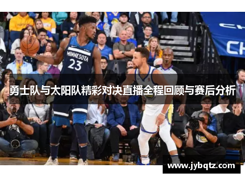 勇士队与太阳队精彩对决直播全程回顾与赛后分析