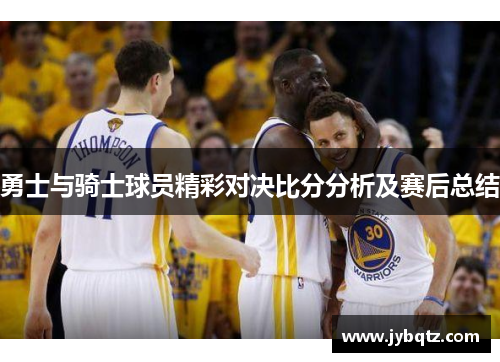 勇士与骑士球员精彩对决比分分析及赛后总结