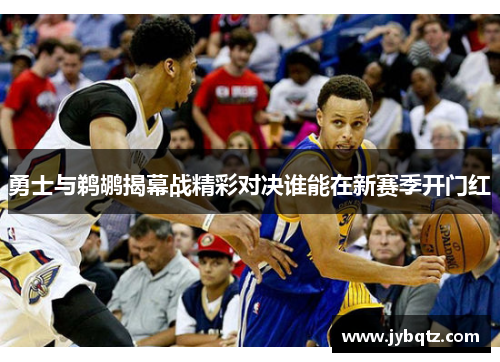 勇士与鹈鹕揭幕战精彩对决谁能在新赛季开门红