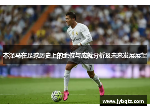 本泽马在足球历史上的地位与成就分析及未来发展展望