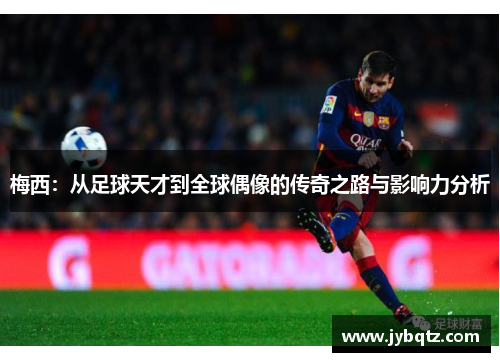 梅西：从足球天才到全球偶像的传奇之路与影响力分析