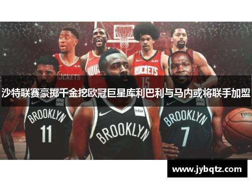 沙特联赛豪掷千金挖欧冠巨星库利巴利与马内或将联手加盟