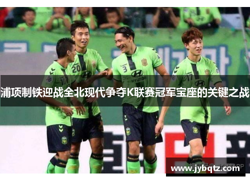 浦项制铁迎战全北现代争夺K联赛冠军宝座的关键之战